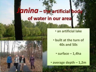• an artificial lake

 • built at the turn of
     40s and 50s

   • surface – 1,4ha

• average depth – 1,2m
 