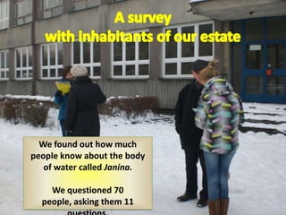 We found out how much
people know about the body
   of water called Janina.

    We questioned 70
  people, asking them 11
 
