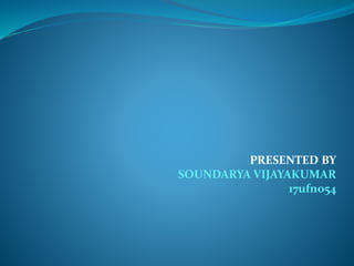 PRESENTED BY
SOUNDARYA VIJAYAKUMAR
17ufno54
 
