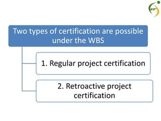 Two types of certification are possible
under the WBS
1. Regular project certification
2. Retroactive project
certification
 