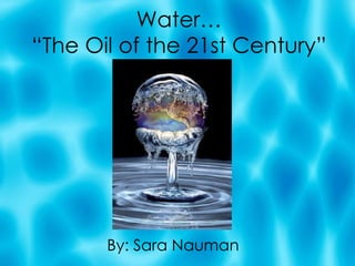 Water… “The Oil of the 21st Century” By: Sara Nauman 