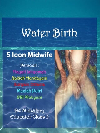 Water Birth
5 Icon Midwife
     Personil :
 Hayati Istiqomah
 Zakiah Handayani
  Suryani Oktavia
   Muziah Putri
   SRI Wahyuni


  D4 Midwifery
 Educator Class 2
 