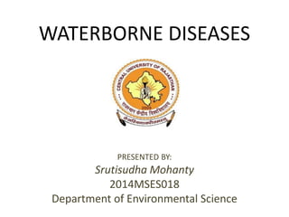WATERBORNE DISEASES
PRESENTED BY:
Srutisudha Mohanty
2014MSES018
Department of Environmental Science
 