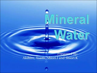 Mineral Water Presented by:  Akihiro, Asami, Shiori.I and Shiori.K  