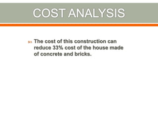 The cost of this construction can
reduce 33% cost of the house made
of concrete and bricks.
 