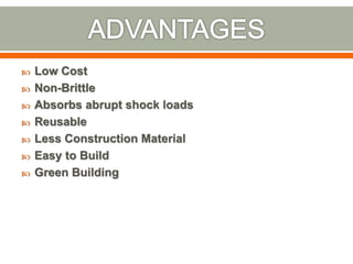  Low Cost
 Non-Brittle
 Absorbs abrupt shock loads
 Reusable
 Less Construction Material
 Easy to Build
 Green Building
 
