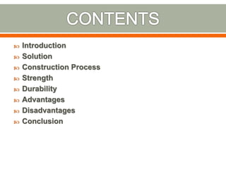  Introduction
 Solution
 Construction Process
 Strength
 Durability
 Advantages
 Disadvantages
 Conclusion
 