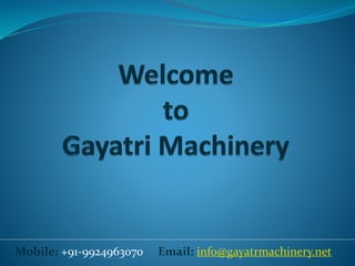 Mobile: +91-9924963070 Email: info@gayatrmachinery.net
 