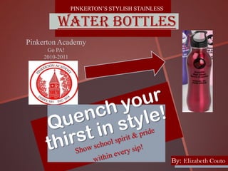 PINKERTON’S STYLISH STAINLESS
WATER BOTTLES
Pinkerton Academy
Go PA!
2010-2011
By: Elizabeth Couto
 