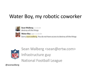 @seanwalberg
Water Boy, my robotic coworker
Sean Walberg <sean@ertw.com>
Infrastructure guy
National Football League
 
