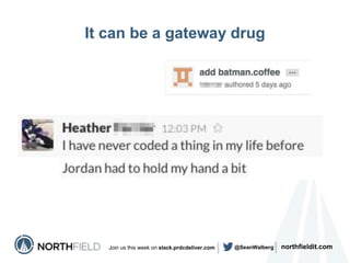 northfieldit.comJoin us this week on slack.prdcdeliver.com @SeanWalberg
It can be a gateway drug
 
