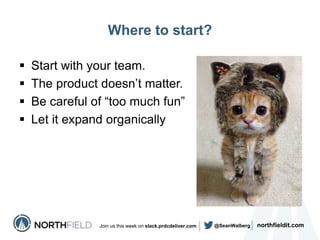 northfieldit.comJoin us this week on slack.prdcdeliver.com @SeanWalberg
Where to start?
 Start with your team.
 The prod...