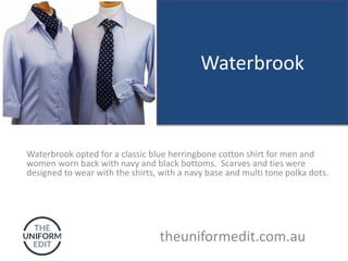 Waterbrook
Waterbrook opted for a classic blue herringbone cotton shirt for men and
women worn back with navy and black bottoms. Scarves and ties were
designed to wear with the shirts, with a navy base and multi tone polka dots.
theuniformedit.com.au
 