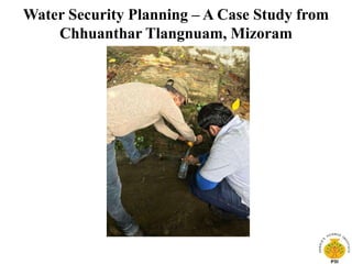 Water Security Planning – A Case Study from
Chhuanthar Tlangnuam, Mizoram
 