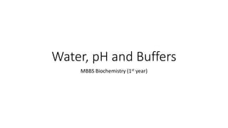 Water, pH and Buffers
MBBS Biochemistry (1st year)
 