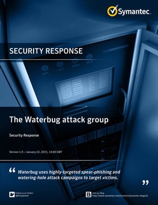 SECURITY RESPONSE
Waterbug uses highly-targeted spear-phishing and
watering-hole attack campaigns to target victims.
The Waterbug attack group
Security Response
﻿﻿
Version 1.0 – January 22, 2015, 14:00 GMT
 