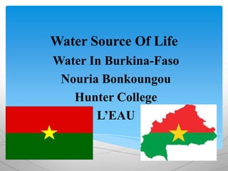 Water Source Of Life
Water In Burkina-Faso
Nouria Bonkoungou
Hunter College
L’EAU

 