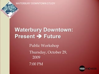 WATERBURY DOWNTOWN STUDY




Waterbury Downtown:
Present  Future
        Public Workshop
        Thursday, October 29,
         2009
        7:00 PM
 