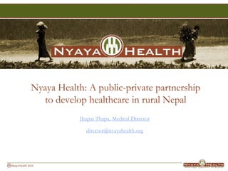 Nyaya Health: A public-private partnershipto develop healthcare in rural Nepal JhapatThapa, Medical Director director@nyayahealth.org 