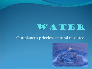 Our planet’s priceless natural resource 
 