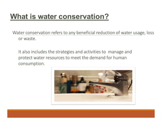 Water conservation refers to any beneficial reduction of water usage, loss
or waste.
It also includes the strategies and a...