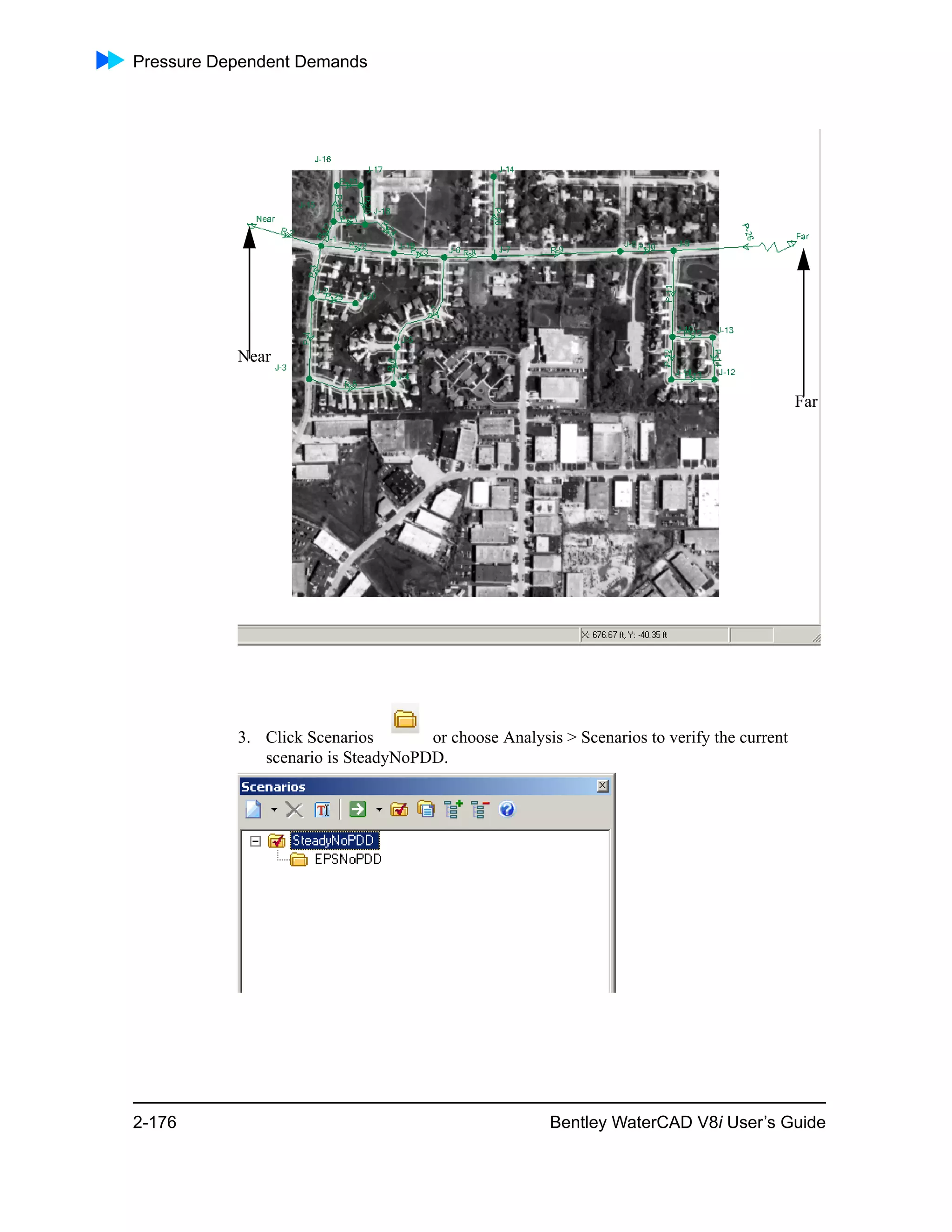 Pressure Dependent Demands
2-176 Bentley WaterCAD V8i User’s Guide
3. Click Scenarios or choose Analysis > Scenarios to verify the current
scenario is SteadyNoPDD.
Near
Far
 