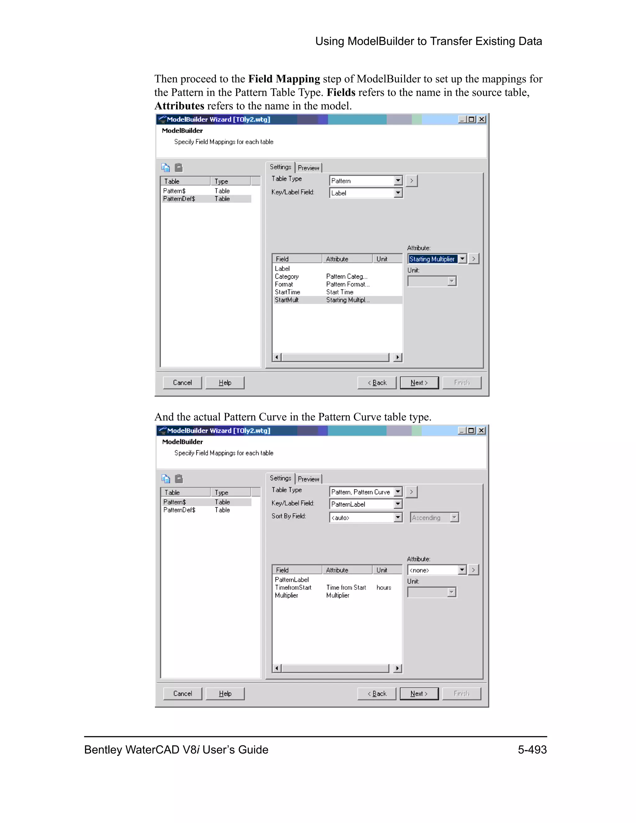 Using ModelBuilder to Transfer Existing Data
Bentley WaterCAD V8i User’s Guide 5-493
Then proceed to the Field Mapping step of ModelBuilder to set up the mappings for
the Pattern in the Pattern Table Type. Fields refers to the name in the source table,
Attributes refers to the name in the model.
And the actual Pattern Curve in the Pattern Curve table type.
 