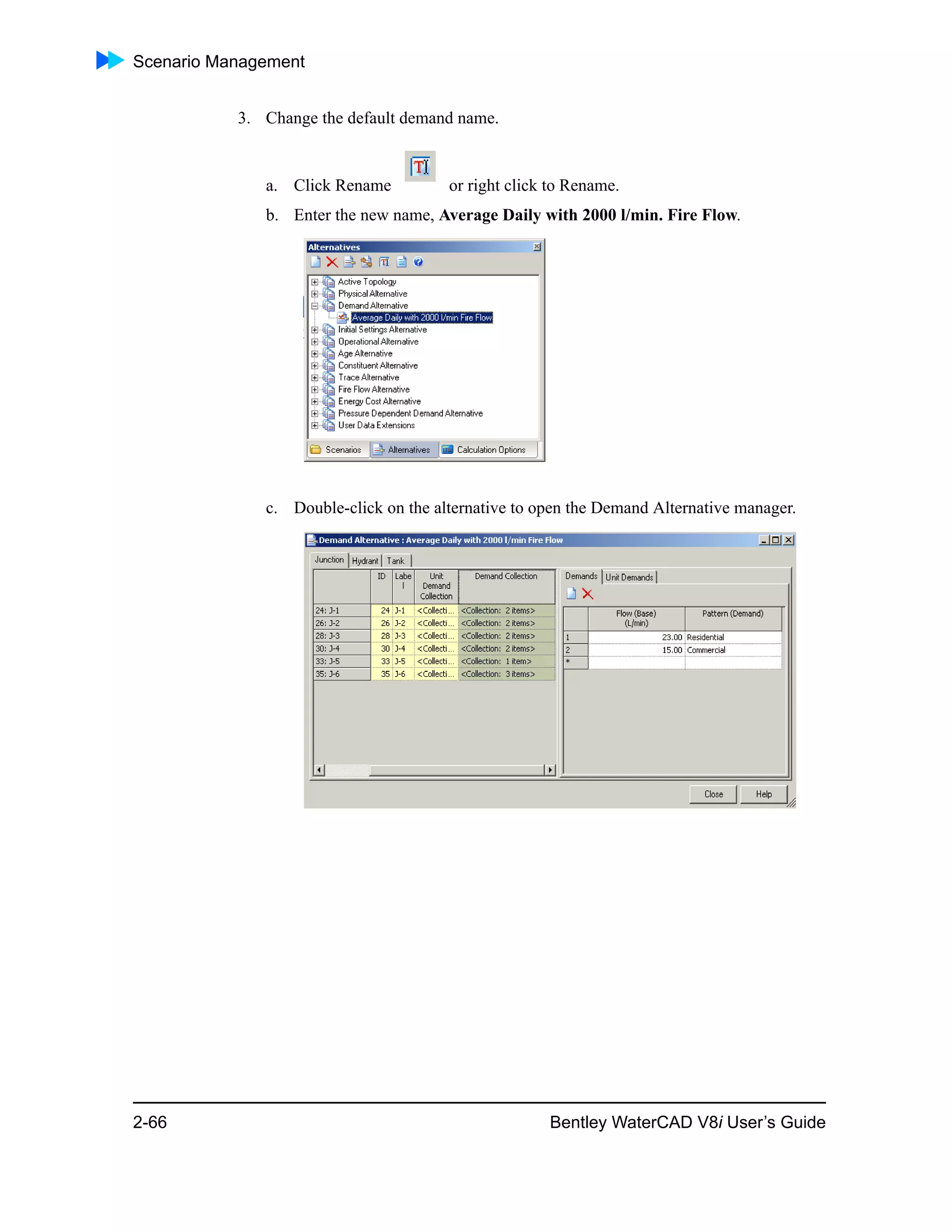 Scenario Management
2-66 Bentley WaterCAD V8i User’s Guide
3. Change the default demand name.
a. Click Rename or right click to Rename.
b. Enter the new name, Average Daily with 2000 l/min. Fire Flow.
c. Double-click on the alternative to open the Demand Alternative manager.
 