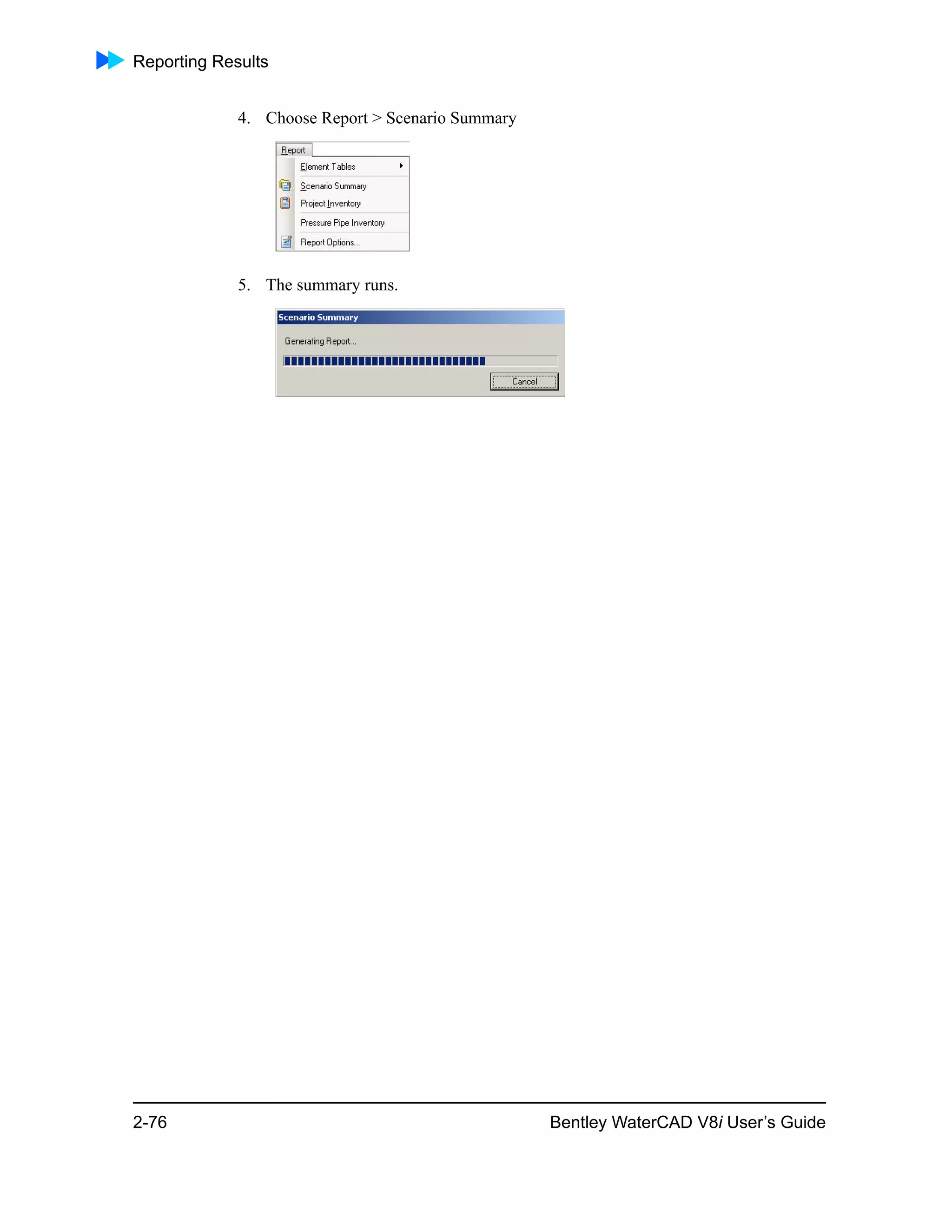 Reporting Results
2-76 Bentley WaterCAD V8i User’s Guide
4. Choose Report > Scenario Summary
5. The summary runs.
 