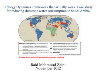Raid Mahmoud Zaini
November 2012
Strategy Dynamics Framework that actually work. Case study
for reducing domestic water consumption in Saudi Arabia
!
Source:	International	Water	Management	Institute
 