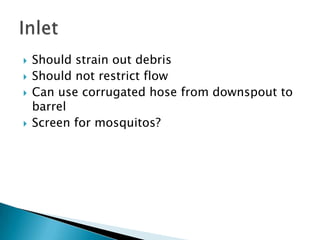 Should strain out debris <br />Should not restrict flow<br />Can use corrugated hose from downspout to barrel<br />Screen ...