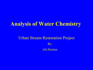 Analysis of Water Chemistry Urban Stream Restoration Project By: AG-Pentian 