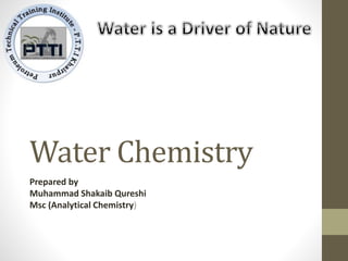 Water Chemistry
Prepared by
Muhammad Shakaib Qureshi
Msc (Analytical Chemistry)
 