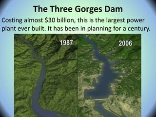 The Three Gorges Dam
Costing almost $30 billion, this is the largest power
plant ever built. It has been in planning for a century.
 