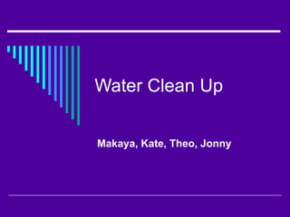 Water Clean Up  Makaya, Kate, Theo, Jonny  