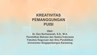 Oleh:
Dr. Een Nurhasanah, S.S., M.A.
Pendidikan Bahasa dan Sastra Indonesia
Fakultas Keguruan dan Ilmu Pendidikan
Universitas Singaperbangsa Karawang
KREATIVITAS
PEMANGGUNGAN
PUISI
 