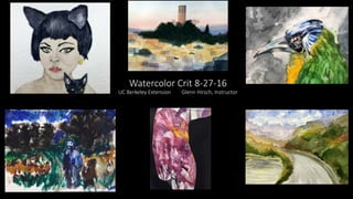 Watercolor Crit 8-27-16
UC Berkeley Extension Glenn Hirsch, Instructor
 