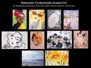 Watercolor Fundamentals Student Crit
UC Berkeley Extension Summer 2015 Glenn Hirsch, Instructor
 