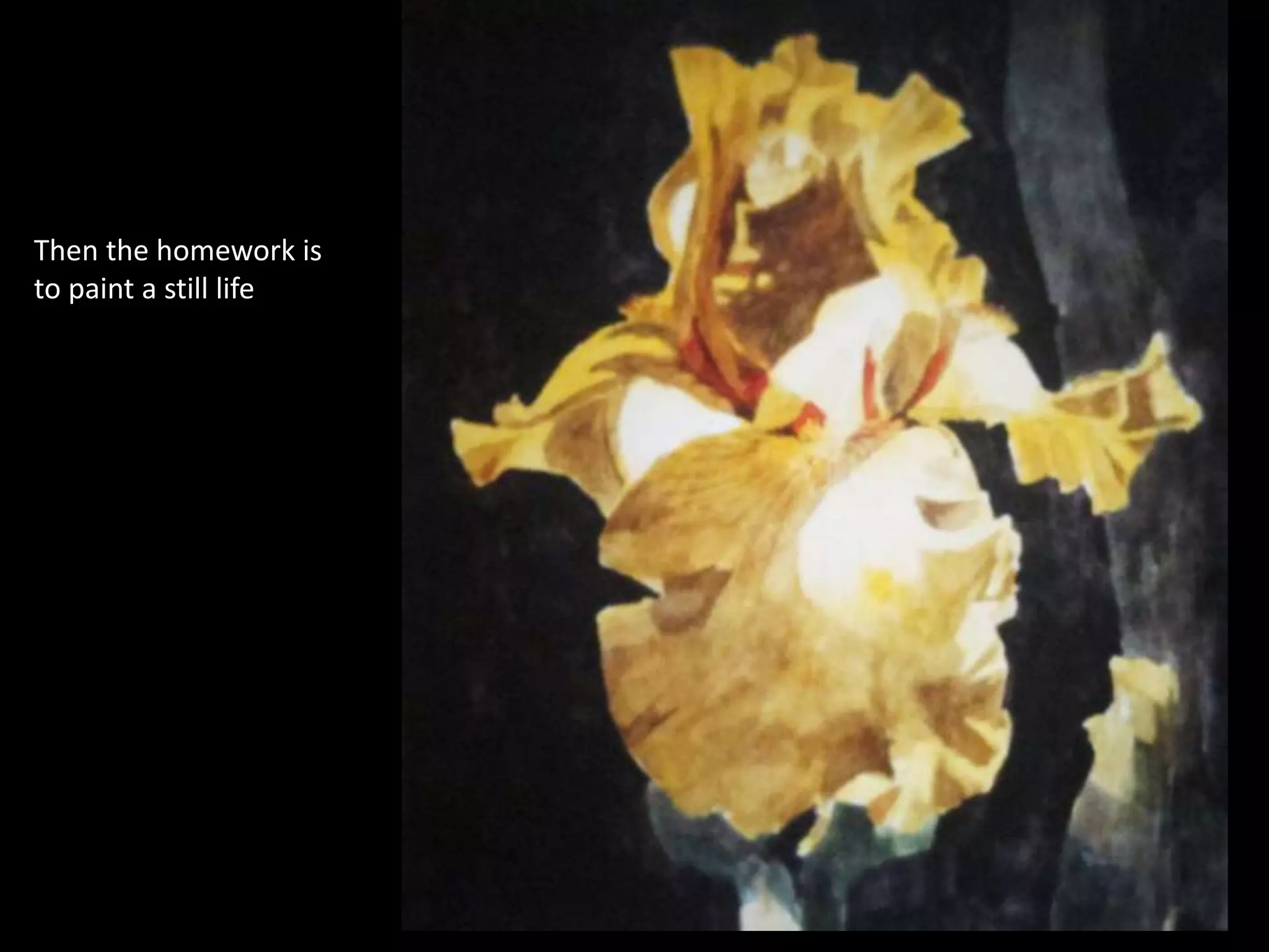 Then the homework is
to paint a still life
 