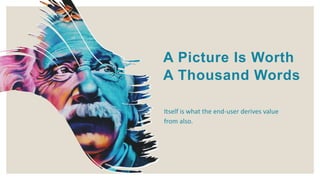 A Picture Is Worth
A Thousand Words
Itself is what the end-user derives value
from also.
 