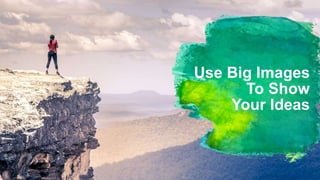 Use Big Images
To Show
Your Ideas
 