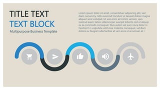 TITLE TEXT
TEXT BLOCK
Multipurpose Business Template
Lorem ipsum dolor sit amet, consectetuer adipiscing elit, sed
diam nonummy nibh euismod tincidunt ut laoreet dolore magna
aliquam erat volutpat. Ut wisi enim ad minim veniam, quis
nostrud exerci tation ullamcorper suscipit lobortis nisl ut aliquip
ex ea commodo consequat. Duis autem vel eum iriure dolor in
hendrerit in vulputate velit esse molestie consequat, vel illum
dolore eu feugiat nulla facilisis at vero eros et accumsan et i
 