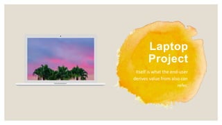 Laptop
Project
Itself is what the end-user
derives value from also can
refer.
 