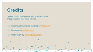 Presentation template designed by Slidesmash
Watercolors by graphicburguer.com
Special thanks to all people who made and share
these awesome resources for free:
Credits
Photographs unsplash.com
 