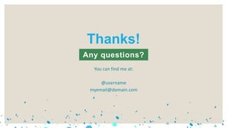 You can find me at:
@username
myemail@domain.com
Any questions?
Thanks!
 