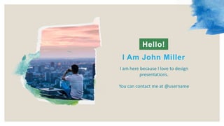I am here because I love to design
presentations.
Hello!
I Am John Miller
You can contact me at @username
 