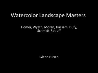 Watercolor Landscape Masters
Homer, Wyeth, Moran, Hassam, Dufy,
Schmidt-Rotluff
Glenn Hirsch
 