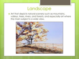 Landscape


Art that depicts natural scenery such as mountains,
valleys, trees, rivers, and forests, and especially art where
the main subject is a wide view.

 