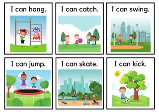 I can hang. I can catch. I can swing.
I can jump. I can skate. I can kick.
 