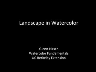 Landscape in Watercolor
Glenn Hirsch
Watercolor Fundamentals
UC Berkeley Extension
 